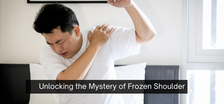 Unlocking the Mystery of Frozen Shoulder: Causes, Symptoms & Effective Physiotherapy Treatments
